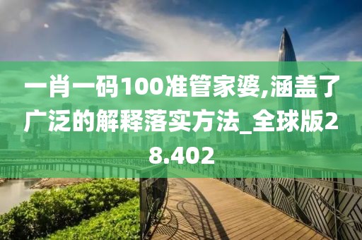 一肖一码100准管家婆,涵盖了广泛的解释落实方法_全球版28.402