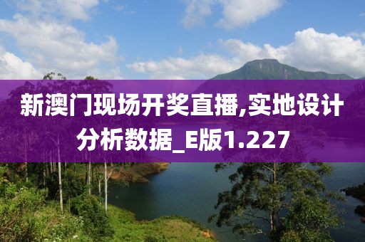 新澳门现场开奖直播,实地设计分析数据_E版1.227