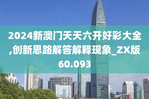 2024新澳门天天六开好彩大全,创新思路解答解释现象_ZX版60.093
