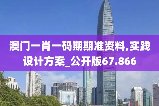 澳门一肖一码期期准资料,实践设计方案_公开版67.866