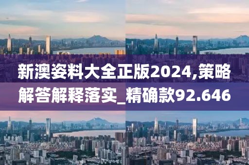 新澳姿料大全正版2024,策略解答解释落实_精确款92.646