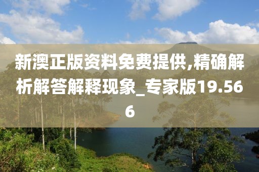 新澳正版资料免费提供,精确解析解答解释现象_专家版19.566