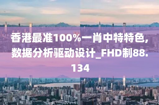 香港最准100%一肖中特特色,数据分析驱动设计_FHD制88.134