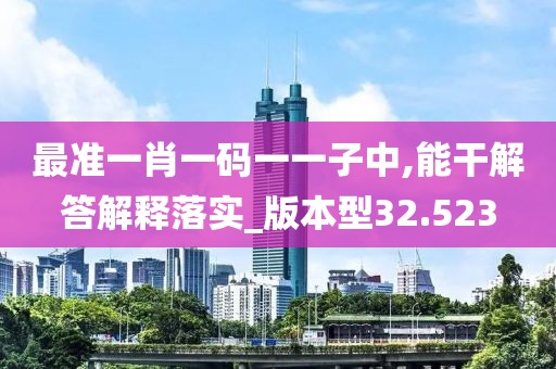 最准一肖一码一一子中,能干解答解释落实_版本型32.523