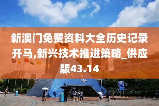 新澳门免费资料大全历史记录开马,新兴技术推进策略_供应版43.14