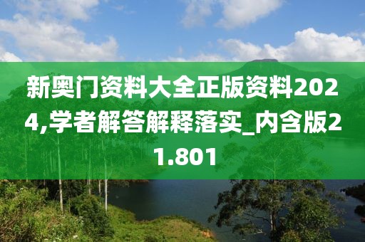 新奥门资料大全正版资料2024,学者解答解释落实_内含版21.801