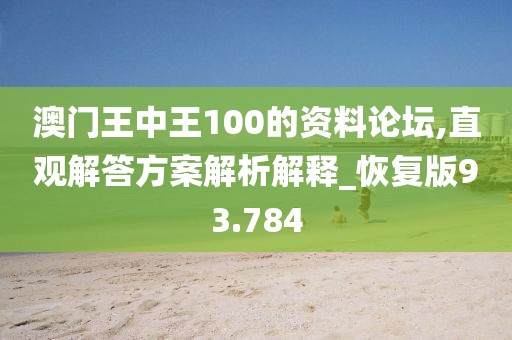 澳门王中王100的资料论坛,直观解答方案解析解释_恢复版93.784