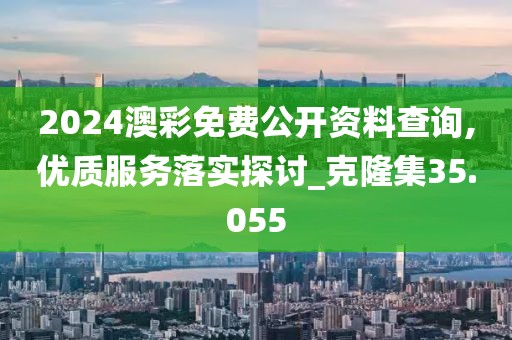 2024澳彩免费公开资料查询,优质服务落实探讨_克隆集35.055