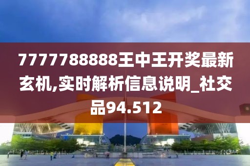 7777788888王中王开奖最新玄机,实时解析信息说明_社交品94.512