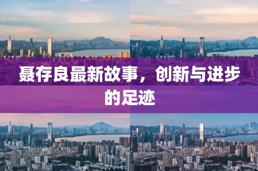 聂存良最新故事，创新与进步的足迹